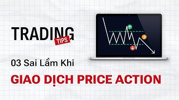 03 Sai Lầm Trader Mới Mắc Phải Khi Giao Dịch Cùng Price Action | Trading Tips