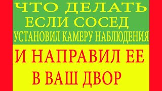 Что делать если сосед установил камеру наблюдения и направил ее в ваш двор