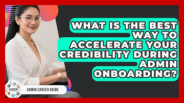 What Is The Best Way To Accelerate Your Credibility During Admin Onboarding? - Admin Career Guide