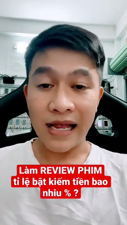 Làm REVIEW PHIM tỉ lệ BẬT KIẾM TIỀN bao nhiêu % ??