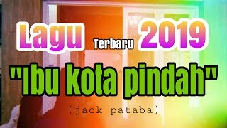 Lagu 'IBU KOTA PINDAH' terbaru 2019 .... ( JACK PATABA ) ibu kota jakarta pindah ke kalimantan.