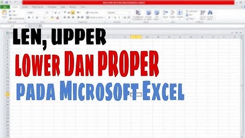 LEN, UPPER, LOWER, DAN PROPER Pada Microsoft Excel