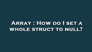 Array : How do I set a whole struct to null?