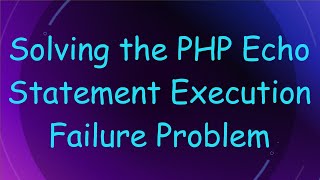 Solving the PHP Echo Statement Execution Failure Problem