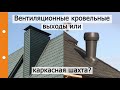 Вентиляционные кровельные выходы или каркасная шахта...?