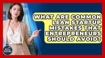 What Are Common Lean Startup Mistakes That Entrepreneurs Should Avoid? | The Startup Growth Hub News