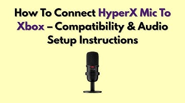 How To Connect HyperX Mic To Xbox – Compatibility & Audio Setup Instructions