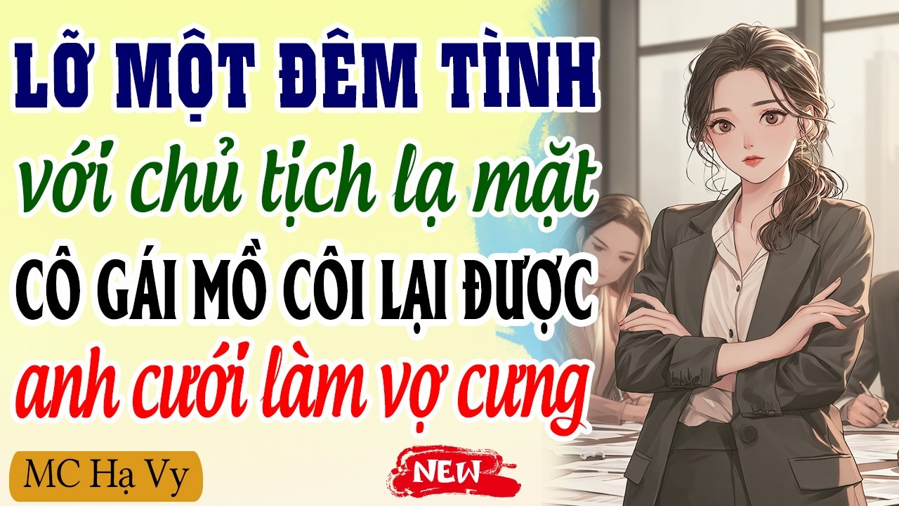 Lỡ một đêm tình với chủ tịch lạ mặt cô gái mồ côi lại được anh cưới làm vợ cưng |Kể chuyện đêm khuya