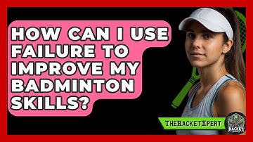 How Can I Use Failure To Improve My Badminton Skills? - The Racket Xpert