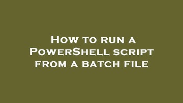 How to run a PowerShell script from a batch file