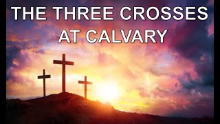 The Three Crosses At Calvary - Message of the Cross - The Means of Sinner's Salvation