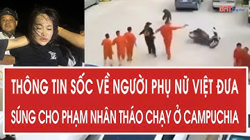 Thông tin sốc về người phụ nữ Việt đưa súng cho phạm nhân tháo chạy ở Campuchia
