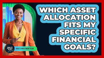 Which Asset Allocation Fits My Specific Financial Goals? - Adults Investment Plan