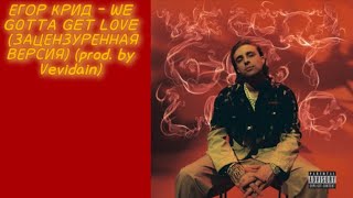 ЕГОР КРИД - WE GOTTA GET LOVE (ЗАЦЕНЗУРЕННАЯ ВЕРСИЯ) (prod. by Vevidain)
