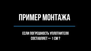 Пример монтажа уплотнителя с погрешностью в +- 1 см