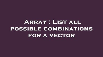 Array : List all possible combinations for a vector