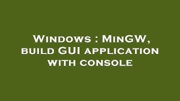 Windows : MinGW, build GUI application with console