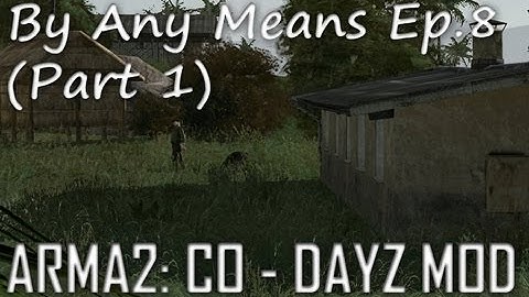 ArmA 2: DayZ Mod - By Any Means Ep.8 (Part 1)