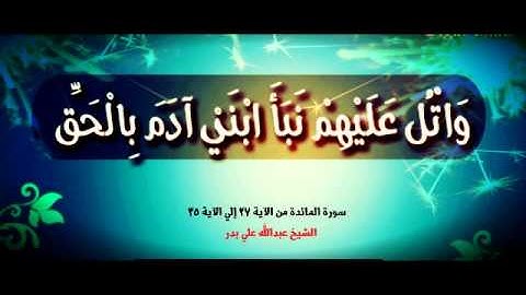 سورة المائدة من الاية 27 الي الاية 35 للقارئ عبد الله بدر