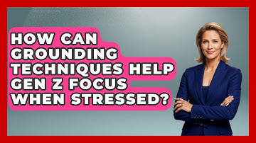 How Can Grounding Techniques Help Gen Z Focus When Stressed? - CBT for Gen Z