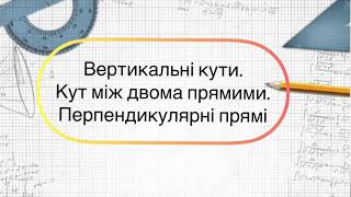 картинка: Геометрія 7 клас. №6. Вертикальні кути.Кут між двома прямими.Перпендикулярні прямі