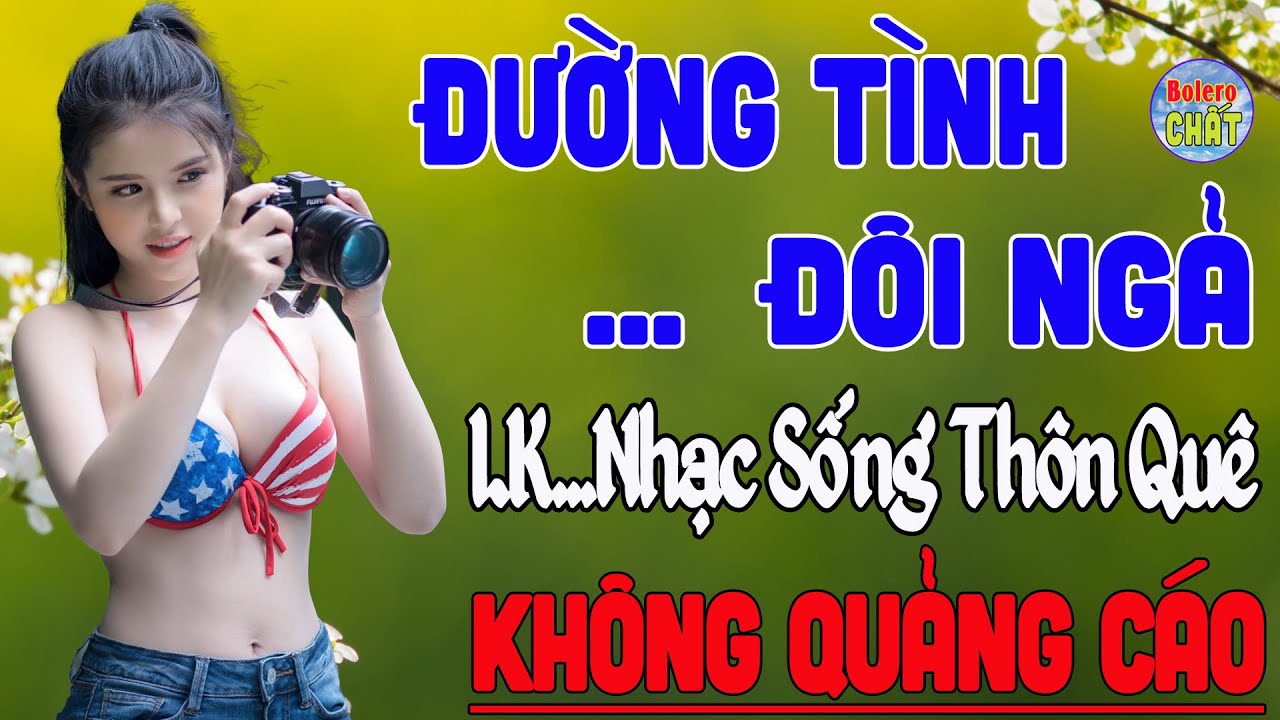 ĐƯỜNG TÌNH ĐÔI NGẢ ➤LK NHẠC SỐNG THÔN QUÊ VẠN NGƯỜI MÊ TOÀN BÀI HAY - KHÔNG QUẢNG CÁO