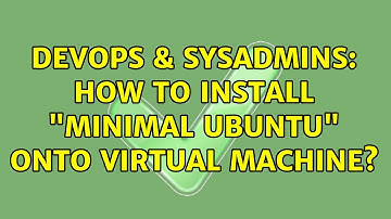 DevOps & SysAdmins: How to install "Minimal Ubuntu" onto virtual machine?