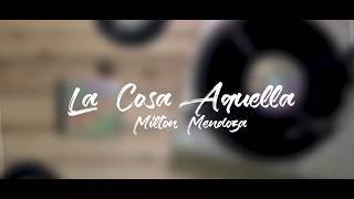 La Cosa Aquella - Milton Mendoza