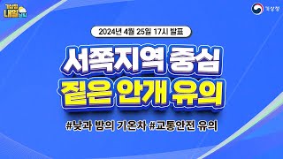 [내일날씨] 오늘 밤~내일 아침 서쪽지역 중심으로 짙은 안개에 유의하세요. 4월 25일 17시 기준