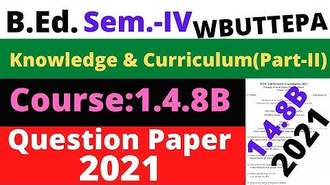 B.Ed. 4th Sem. Course:1.4.8B Question- 2021 Knowledge & Curriculum (Part-II) Question / WBUTTEPA