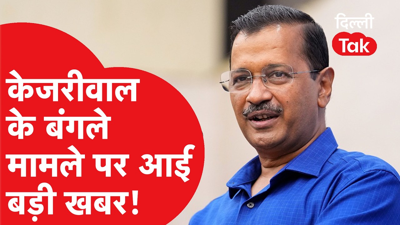 Breaking : Arvind Kejriwal के बंगले मामले पर आई बड़ी खबर!