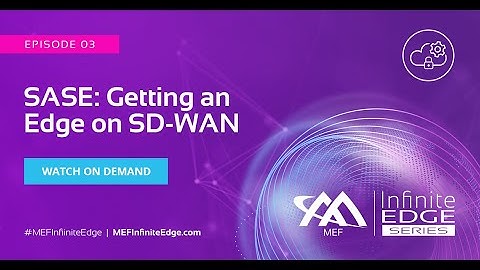 SASE – Getting an Edge on SD-WAN – MEF Infinite Edge Episode 3