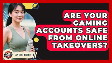 Are Your Gaming Accounts Safe From Online Takeovers? - Gen Z Unfiltered