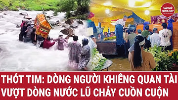 Thót tim: Dòng người khiêng quan tài vượt dòng nước lũ chảy cuồn cuộn