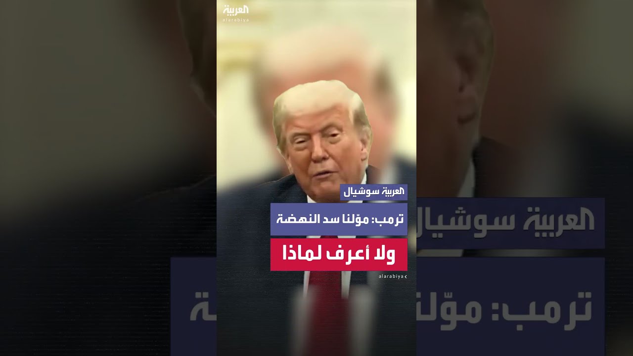 ترمب: أعتقد أن الولايات المتحدة موّلت بناء سد النهضة لا أعرف لماذا لم يحلّوا المشكلة قبل بناء السد