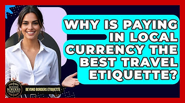 Why Is Paying In Local Currency The Best Travel Etiquette? - Beyond Borders Etiquette