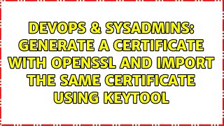 Generate a certificate with Openssl and import the same certificate using keytool