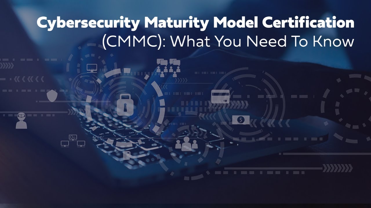 Cybersecurity Maturity Model Certification (CMMC): What You Need To Know