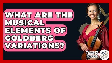 What Are The Musical Elements Of Goldberg Variations? - Classical Serenade