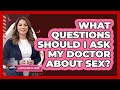What Questions Should I Ask My Doctor About Sex?