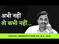 GRAB THIS OPPORTUNITY - NOW OR NEVER | DR. N.S. JAIN