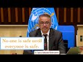 No one is safe until everyone is safe - Director general of the World Health Organization Dr. Tedros