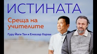 „Истината“ | среща с духовните учители гуру Йоги Тан и Елеазар Хараш