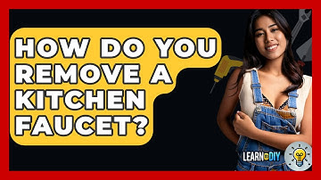 How Do You Remove A Kitchen Faucet? - LearnToDIY360.com
