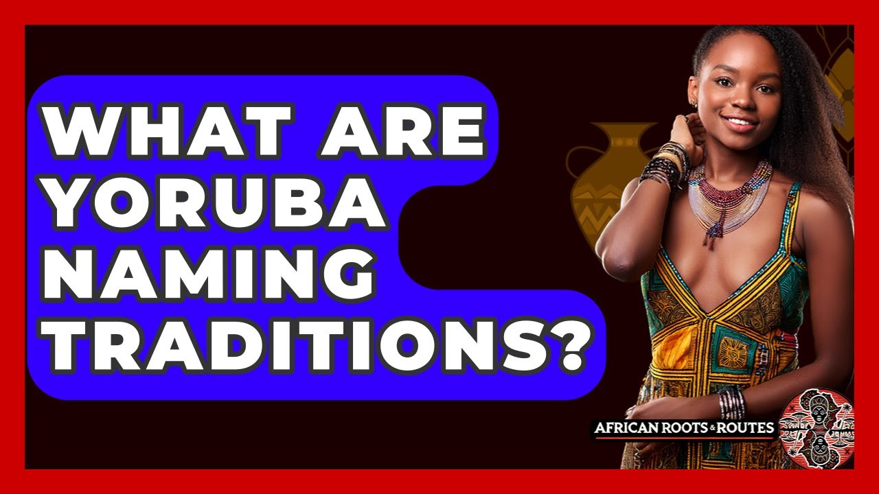 What Are Yoruba Naming Traditions? - African Roots And Routes