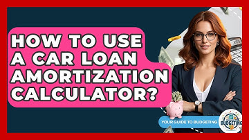 How To Use A Car Loan Amortization Calculator? - Your Guide to Budgeting
