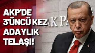 AKP'de, Erdoğan'ın 3'üncü kez adaylığı telaşı!
