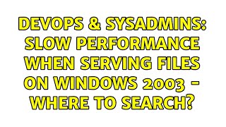 Celebrity DevOps & SysAdmins: Slow performance when serving files on Windows 2003 - where to search? Wealth