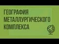 География металлургического комплекса. Видеоурок по географии 9 класс