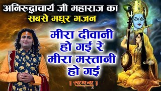 अनिरुद्धाचार्य जी महाराज का सबसे मधुर भजन। मीरा दीवानी हो गई रे मीरा मस्तानी हो गई। Sadhna Bhajan